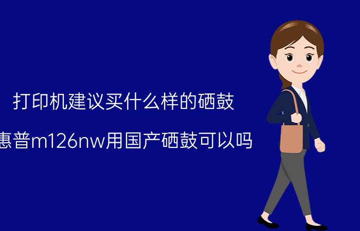 打印机建议买什么样的硒鼓 惠普m126nw用国产硒鼓可以吗？